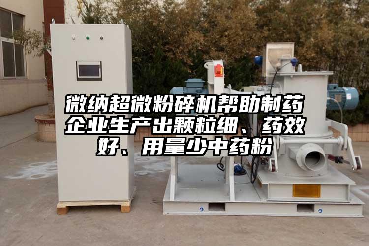 微納超微粉碎機(jī)幫助制藥企業(yè)生產(chǎn)出顆粒細(xì)、藥效好、用量少中藥粉